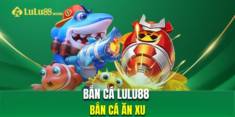 Bắn cá ăn xu là sản phẩm nổi bật nhất trong sảnh bắn cá LuLu88 