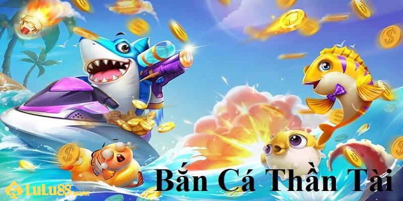 LuLu88 giới thiệu về bắn cá Thần Tài cho bet thủ tham khảo