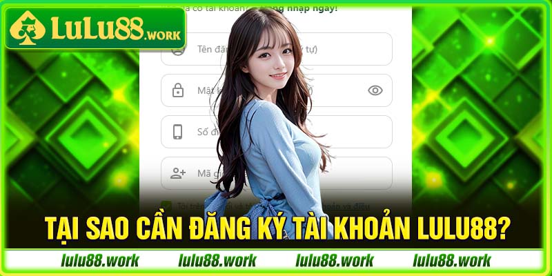 Tại sao cần đăng ký tài khoản Lulu88?