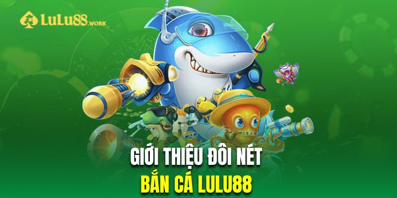 Giới thiệu đôi nét về sành bắn cá tại LuLu88 