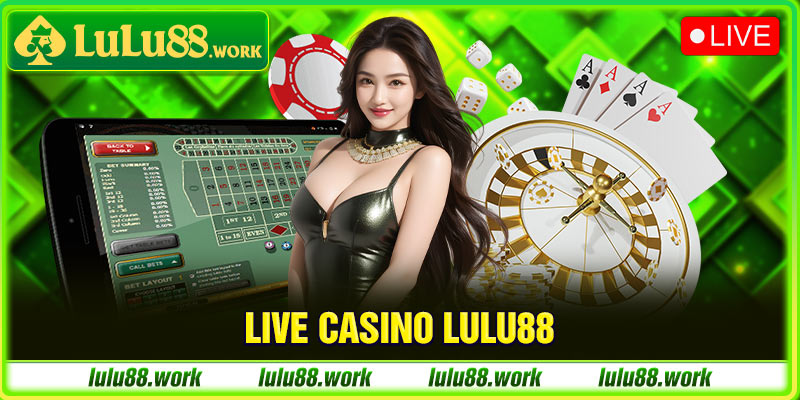 Live casino - Thiên đường giải trí tại LuLu88