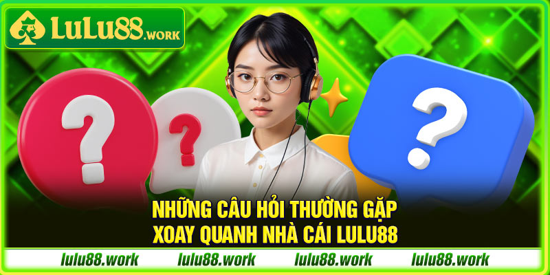 Một số câu hỏi thường gặp xoay quanh nhà cái LuLu88