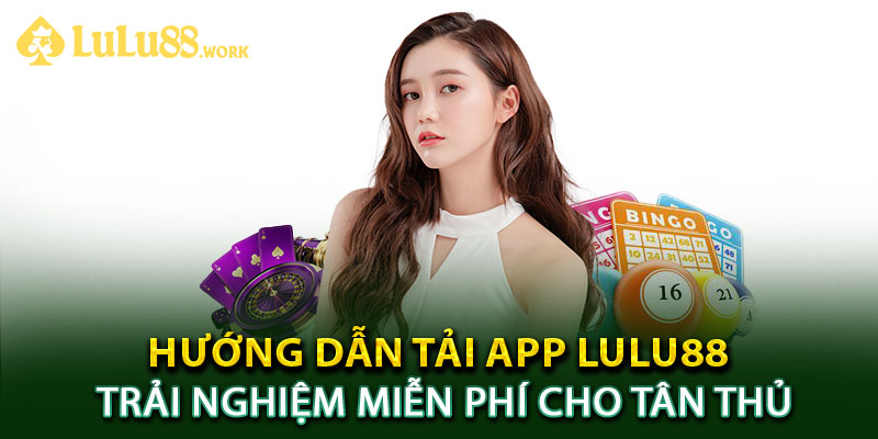 Hướng Dẫn Tải App LuLu88 - Trải Nghiệm Miễn Phí Cho Tân Thủ