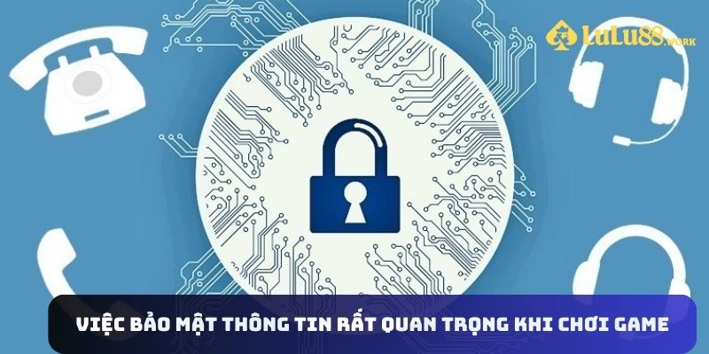 Chính sách bảo mật thông tin rất quan trọng khi chơi game