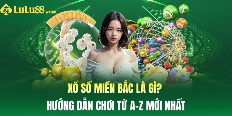 Xổ Số Miền Bắc Là Gì? Hướng Dẫn Chơi Từ A-Z Mới Nhất